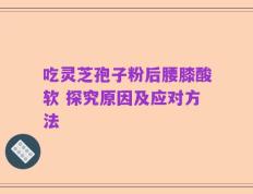 吃灵芝孢子粉后腰膝酸软 探究原因及应对方法