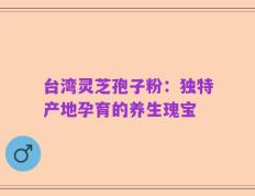 台湾灵芝孢子粉：独特产地孕育的养生瑰宝