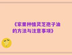 《家里种植灵芝孢子油的方法与注意事项》