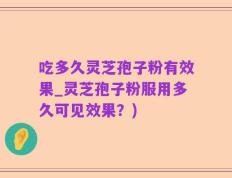 吃多久灵芝孢子粉有效果_灵芝孢子粉服用多久可见效果？)