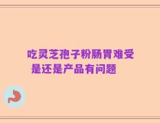 吃灵芝孢子粉肠胃难受 是还是产品有问题