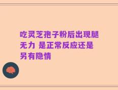 吃灵芝孢子粉后出现腿无力 是正常反应还是另有隐情