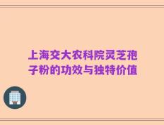 上海交大农科院灵芝孢子粉的功效与独特价值
