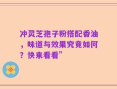 冲灵芝孢子粉搭配香油，味道与效果究竟如何？快来看看”