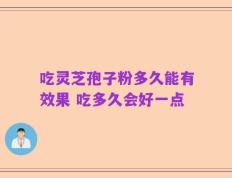 吃灵芝孢子粉多久能有效果 吃多久会好一点