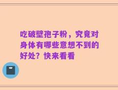 吃破壁孢子粉，究竟对身体有哪些意想不到的好处？快来看看