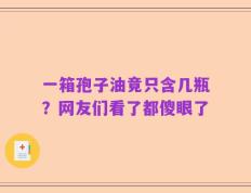 一箱孢子油竟只含几瓶？网友们看了都傻眼了