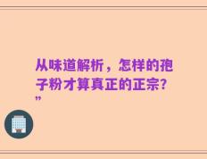 从味道解析，怎样的孢子粉才算真正的正宗？”