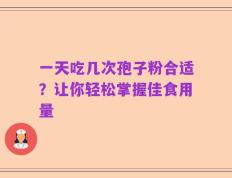 一天吃几次孢子粉合适？让你轻松掌握佳食用量