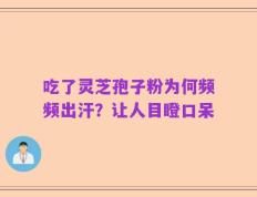 吃了灵芝孢子粉为何频频出汗？让人目瞪口呆
