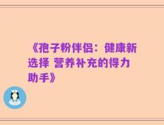 《孢子粉伴侣：健康新选择 营养补充的得力助手》