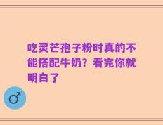 吃灵芒孢子粉时真的不能搭配牛奶？看完你就明白了