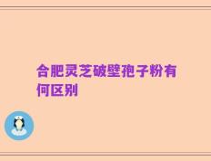 合肥灵芝破壁孢子粉有何区别