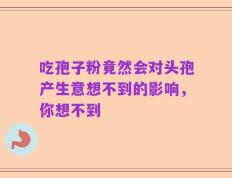 吃孢子粉竟然会对头孢产生意想不到的影响，你想不到