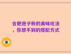 合肥孢子粉的美味吃法，你想不到的搭配方式