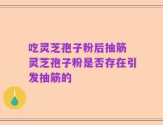 吃灵芝孢子粉后抽筋 灵芝孢子粉是否存在引发抽筋的