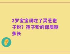 2岁宝宝误吃了灵芝孢子粉？孢子粉的保质期多长