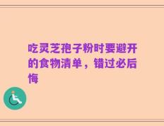 吃灵芝孢子粉时要避开的食物清单，错过必后悔