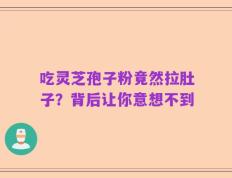 吃灵芝孢子粉竟然拉肚子？背后让你意想不到