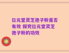 位元堂灵芝孢子粉是否有效 探究位元堂灵芝孢子粉的功效