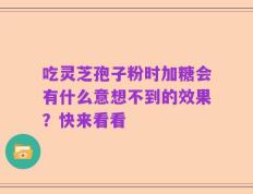 吃灵芝孢子粉时加糖会有什么意想不到的效果？快来看看