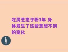吃灵芝孢子粉3年 身体发生了这些意想不到的变化