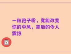 一粒孢子粉，竟能改变你的中风，背后的令人震惊