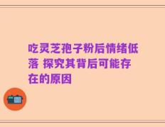 吃灵芝孢子粉后情绪低落 探究其背后可能存在的原因
