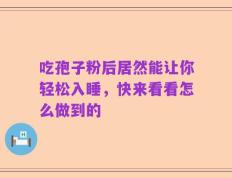 吃孢子粉后居然能让你轻松入睡，快来看看怎么做到的