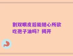 割双眼皮后能随心所欲吃孢子油吗？揭开