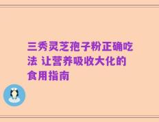 三秀灵芝孢子粉正确吃法 让营养吸收大化的食用指南
