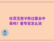 吃灵芝孢子粉过量会中毒吗？看专家怎么说