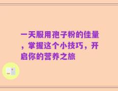 一天服用孢子粉的佳量，掌握这个小技巧，开启你的营养之旅