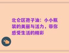北仑区孢子油：小小瓶装的美丽与活力，带你感受生活的精彩
