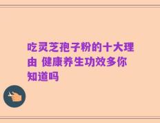 吃灵芝孢子粉的十大理由 健康养生功效多你知道吗