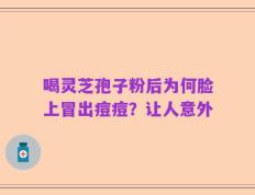 喝灵芝孢子粉后为何脸上冒出痘痘？让人意外