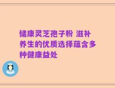 储康灵芝孢子粉 滋补养生的优质选择蕴含多种健康益处