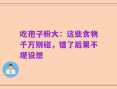 吃孢子粉大：这些食物千万别碰，错了后果不堪设想