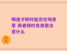 喝孢子粉时能否吃鸡骨草 两者同时食用需注意什么