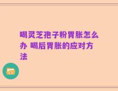 喝灵芝孢子粉胃胀怎么办 喝后胃胀的应对方法