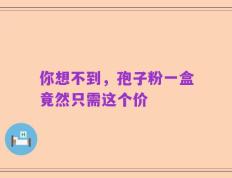 你想不到，孢子粉一盒竟然只需这个价