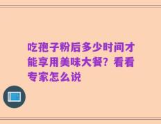 吃孢子粉后多少时间才能享用美味大餐？看看专家怎么说