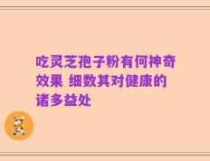 吃灵芝孢子粉有何神奇效果 细数其对健康的诸多益处