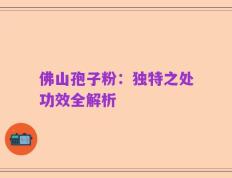 佛山孢子粉：独特之处功效全解析