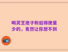 喝灵芝孢子粉后排便量少的，竟然让你想不到