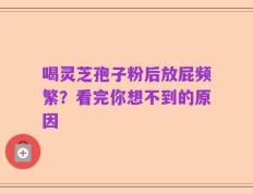 喝灵芝孢子粉后放屁频繁？看完你想不到的原因