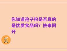 你知道孢子粉是否真的是优质食品吗？快来揭开