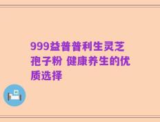 999益普普利生灵芝孢子粉 健康养生的优质选择