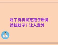 吃了有机灵芝孢子粉竟然拉肚子？让人意外