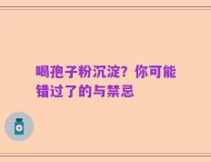 喝孢子粉沉淀？你可能错过了的与禁忌